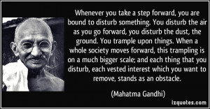 Whenever you take a step forward, you are bound to disturb something ...