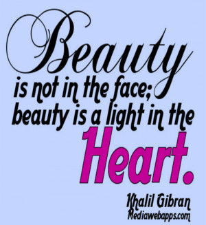 Beauty is not in the face, beauty is a light in the heart. ~ Khalil ...