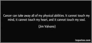 ... it cannot touch my heart, and it cannot touch my soul. - Jim Valvano