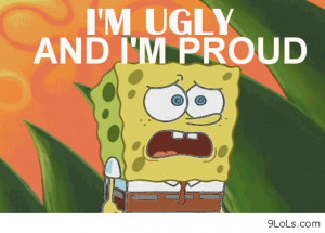 Squarepants--I'm ugly and I'm proud. Life Motto, Funny Shit, Quotes ...