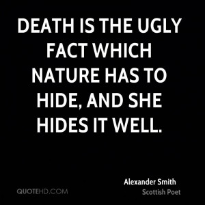 Death is the ugly fact which Nature has to hide, and she hides it well ...