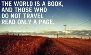 The world is a book and those who do not travel read only but a page.