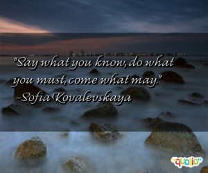 ... what you know, do what you must, come what may. -Sofia Kovalevskaya
