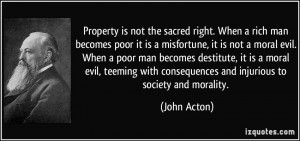 Property is not the sacred right. When a rich man becomes poor it is a ...