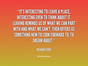 quote-Richard-Ford-its-interesting-to-leave-a-place-interesting-85976 ...