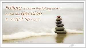 Failure is not in the falling down but in the decision to not get up ...