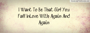 want to be that girl you fall in-love with again and again ...