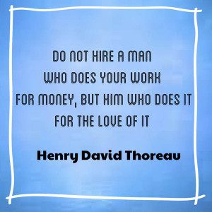 Do not hire a man who does your work for money, but him who does it ...