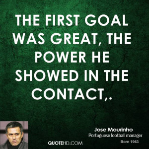 The first goal was great, the power he showed in the contact,.
