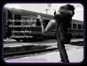 ... loved you for a thousand years, I’ll love you for a thousand more