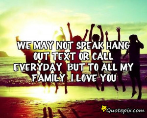We may not speak hang out text or call everyday But to all my family I ...