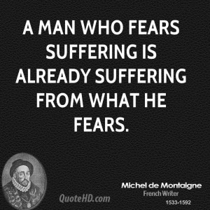 man who fears suffering is already suffering from what he fears.