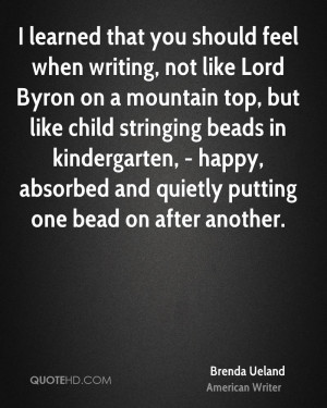 learned that you should feel when writing, not like Lord Byron on a ...