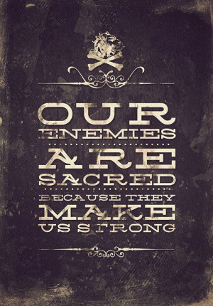 Our enemies are sacred because they make us strong.