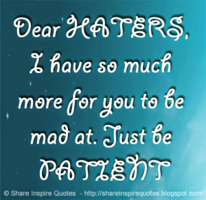 Dear HATERS, I have so much more for you to be mad at. Just be PATIENT