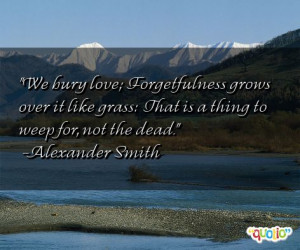 We bury love; Forgetfulness grows over it