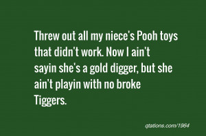 ... sayin she's a gold digger, but she ain't playin with no broke Tiggers