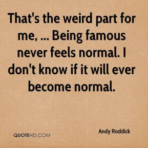 Andy Roddick - That's the weird part for me, ... Being famous never ...