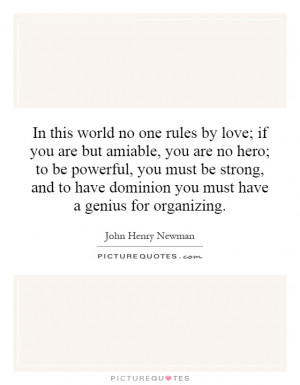 no one rules by love; if you are but amiable, you are no hero; to ...