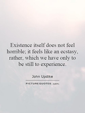 Existence itself does not feel horrible; it feels like an ecstasy ...