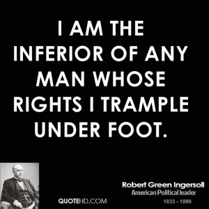 am the inferior of any man whose rights I trample under foot.