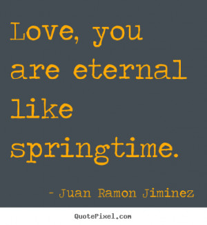 ... you are eternal like springtime. Juan Ramon Jiminez popular love quote