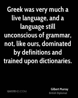 Greek was very much a live language, and a language still unconscious ...