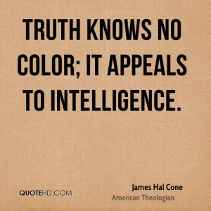 Truth knows no color; it appeals to intelligence.