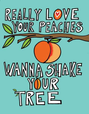 Really love your peaches, wanna shake your tree