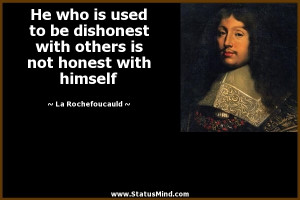 He who is used to be dishonest with others is not honest with himself ...