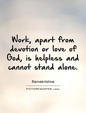 Work, apart from devotion or love of God, is helpless and cannot stand ...