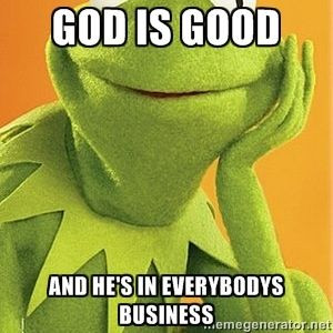 God is Good and He's in everybodys business | Kermit the frog