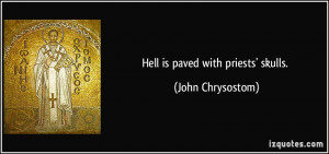 Hell is paved with priests' skulls. - John Chrysostom