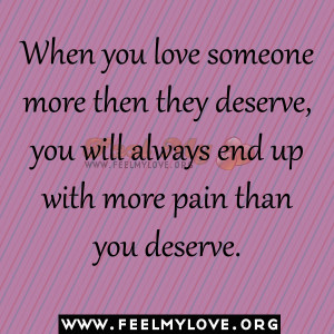 When you love someone more then they deserve, you will always end up ...