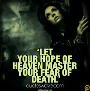 Let your hope of heaven master your fear of death.