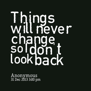 Quotes Picture: things will never change so i don't look back
