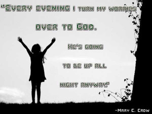 Every evening i turn my worries over to God. He's going to be up all ...