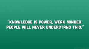 Knowledge is Power, weak Minded people will never understand this.
