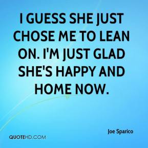 Joe Sparico - I guess she just chose me to lean on. I'm just glad she ...