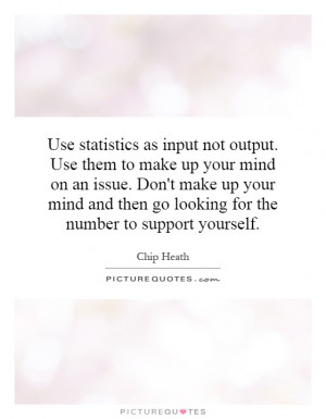 . Use them to make up your mind on an issue. Don't make up your mind ...