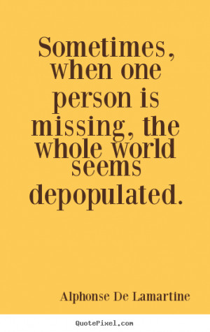 Love quotes - Sometimes, when one person is missing, the whole world ...