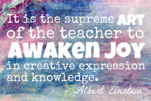 ... joy in creative expression and knowledge.” – Albert Einstein