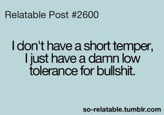 don't have a short temper, I just have a damn low tolerance for ...