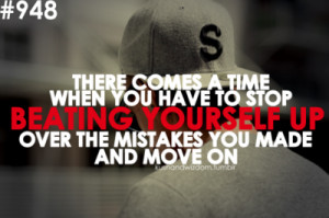 There Comes A Time When You Have To Stop Beating Yourself Up Over The ...