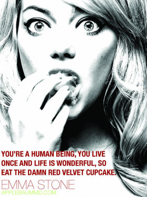 ... life is wonderful, so eat the damn red velvet cupcake.” - Emma Stone
