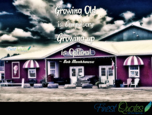 Growing old is compulsory – growing up is optional.