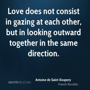 Love does not consist in gazing at each other, but in looking outward ...