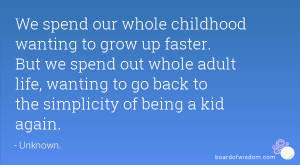 ... adult life, wanting to go back to the simplicity of being a kid again