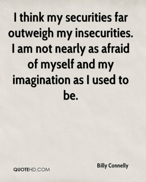 think my securities far outweigh my insecurities. I am not nearly as ...