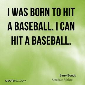 was born to hit a baseball. I can hit a baseball.